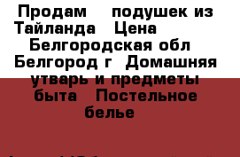 Продам 12 подушек из Тайланда › Цена ­ 1 500 - Белгородская обл., Белгород г. Домашняя утварь и предметы быта » Постельное белье   